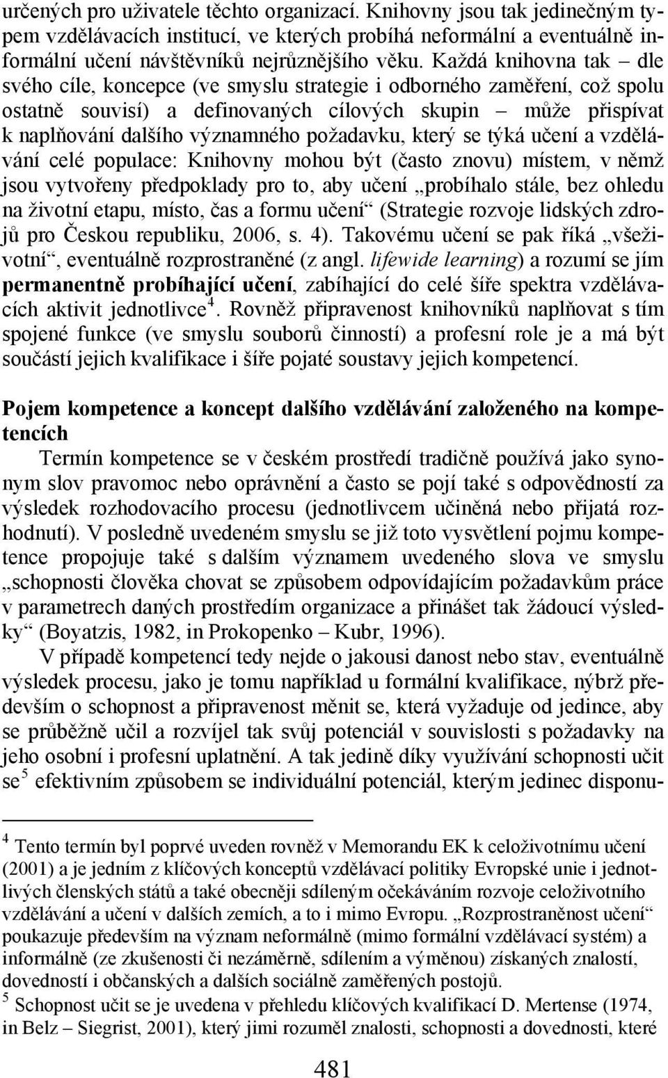 požadavku, který se týká učení a vzdělávání celé populace: Knihovny mohou být (často znovu) místem, v němž jsou vytvořeny předpoklady pro to, aby učení probíhalo stále, bez ohledu na životní etapu,