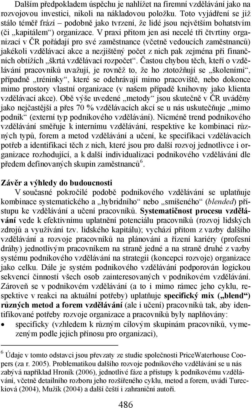 V praxi přitom jen asi necelé tři čtvrtiny organizací v ČR pořádají pro své zaměstnance (včetně vedoucích zaměstnanců) jakékoli vzdělávací akce a nezjištěný počet z nich pak zejména při finančních