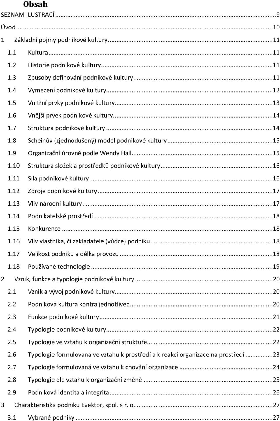 9 Organizační úrovně podle Wendy Hall... 15 1.10 Struktura složek a prostředků podnikové kultury... 16 1.11 Síla podnikové kultury... 16 1.12 Zdroje podnikové kultury... 17 1.13 Vliv národní kultury.