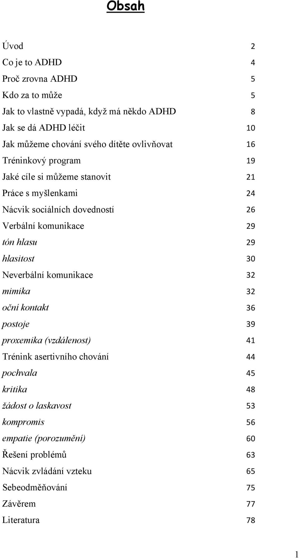 29 tón hlasu 29 hlasitost 30 Neverbální komunikace 32 mimika 32 oční kontakt 36 postoje 39 proxemika (vzdálenost) 41 Trénink asertivního chování 44 pochvala