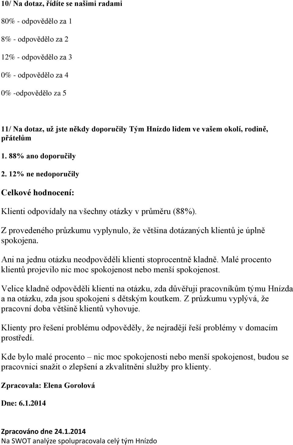 Z provedeného průzkumu vyplynulo, že většina dotázaných klientů je úplně spokojena. Ani na jednu otázku neodpověděli klienti stoprocentně kladně.