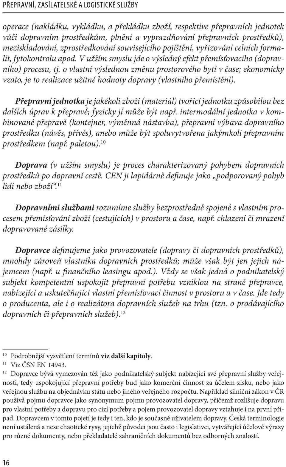 o vlastní výslednou změnu prostorového bytí v čase; ekonomicky vzato, je to realizace užitné hodnoty dopravy (vlastního přemístění).