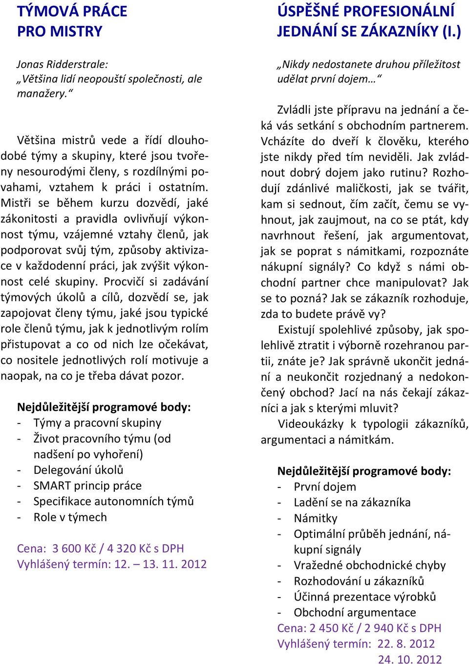 Mistři se během kurzu dozvědí, jaké zákonitosti a pravidla ovlivňují výkonnost týmu, vzájemné vztahy členů, jak podporovat svůj tým, způsoby aktivizace v každodenní práci, jak zvýšit výkonnost celé