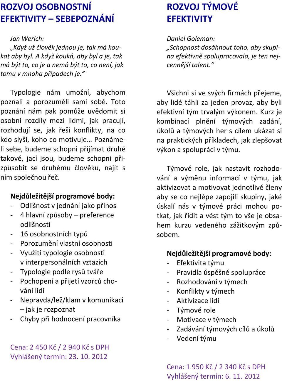 Toto poznání nám pak pomůže uvědomit si osobní rozdíly mezi lidmi, jak pracují, rozhodují se, jak řeší konflikty, na co kdo slyší, koho co motivuje Poznámeli sebe, budeme schopni přijímat druhé