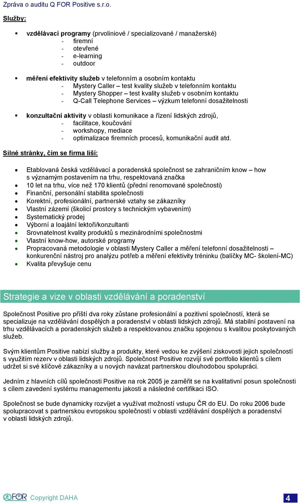 řízení lidských zdrojů, - facilitace, koučování - workshopy, mediace - optimalizace firemních procesů, komunikační audit atd.