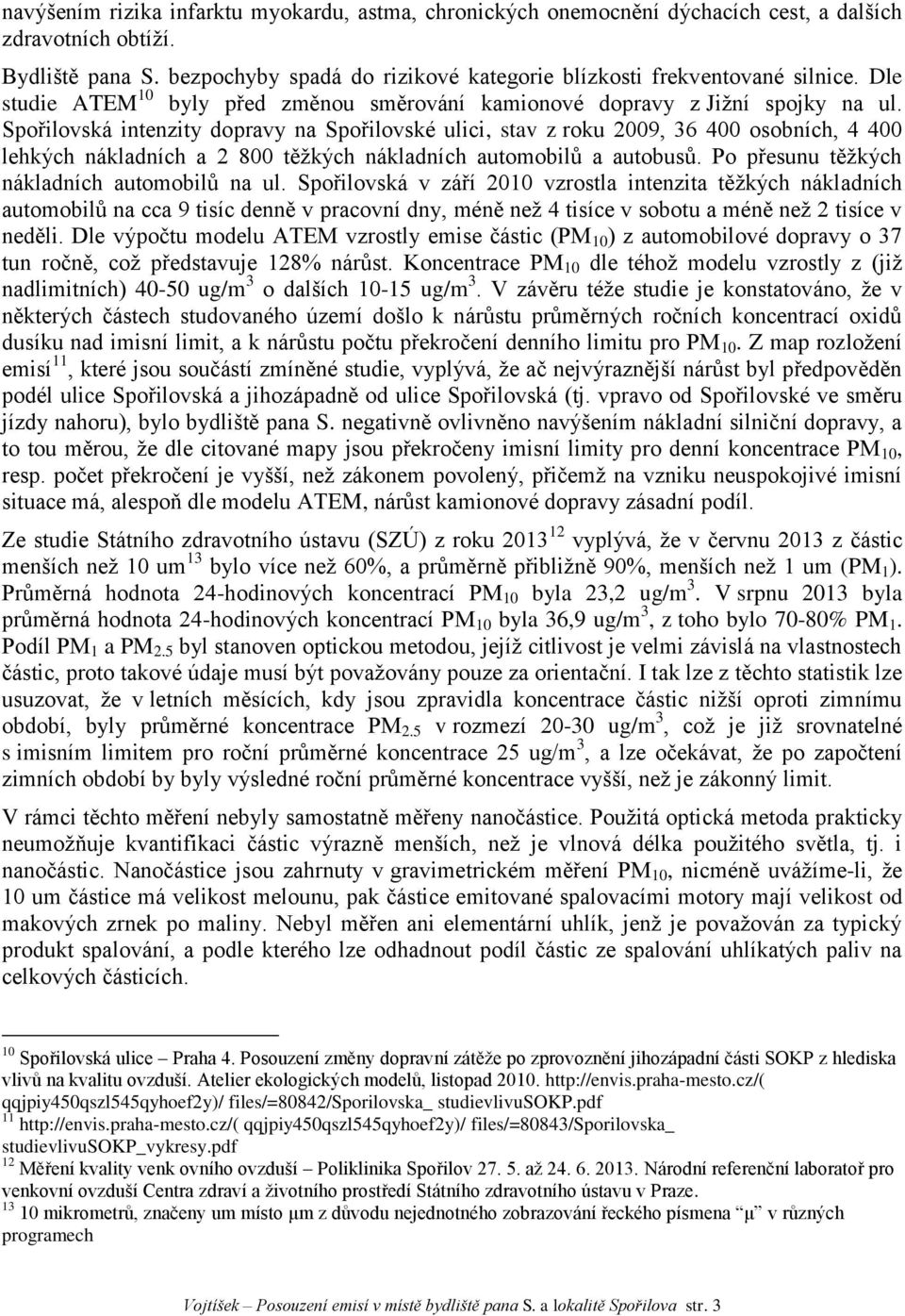 Spořilovská intenzity dopravy na Spořilovské ulici, stav z roku 2009, 36 400 osobních, 4 400 lehkých nákladních a 2 800 těžkých nákladních automobilů a autobusů.