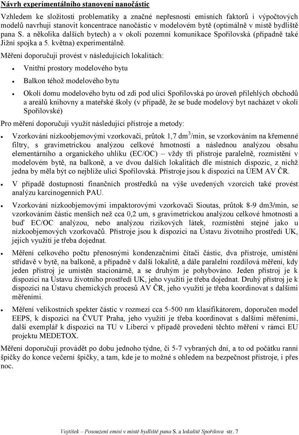 Měření doporučuji provést v následujících lokalitách: Vnitřní prostory modelového bytu Balkon téhož modelového bytu Okolí domu modelového bytu od zdi pod ulicí Spořilovská po úroveň přilehlých