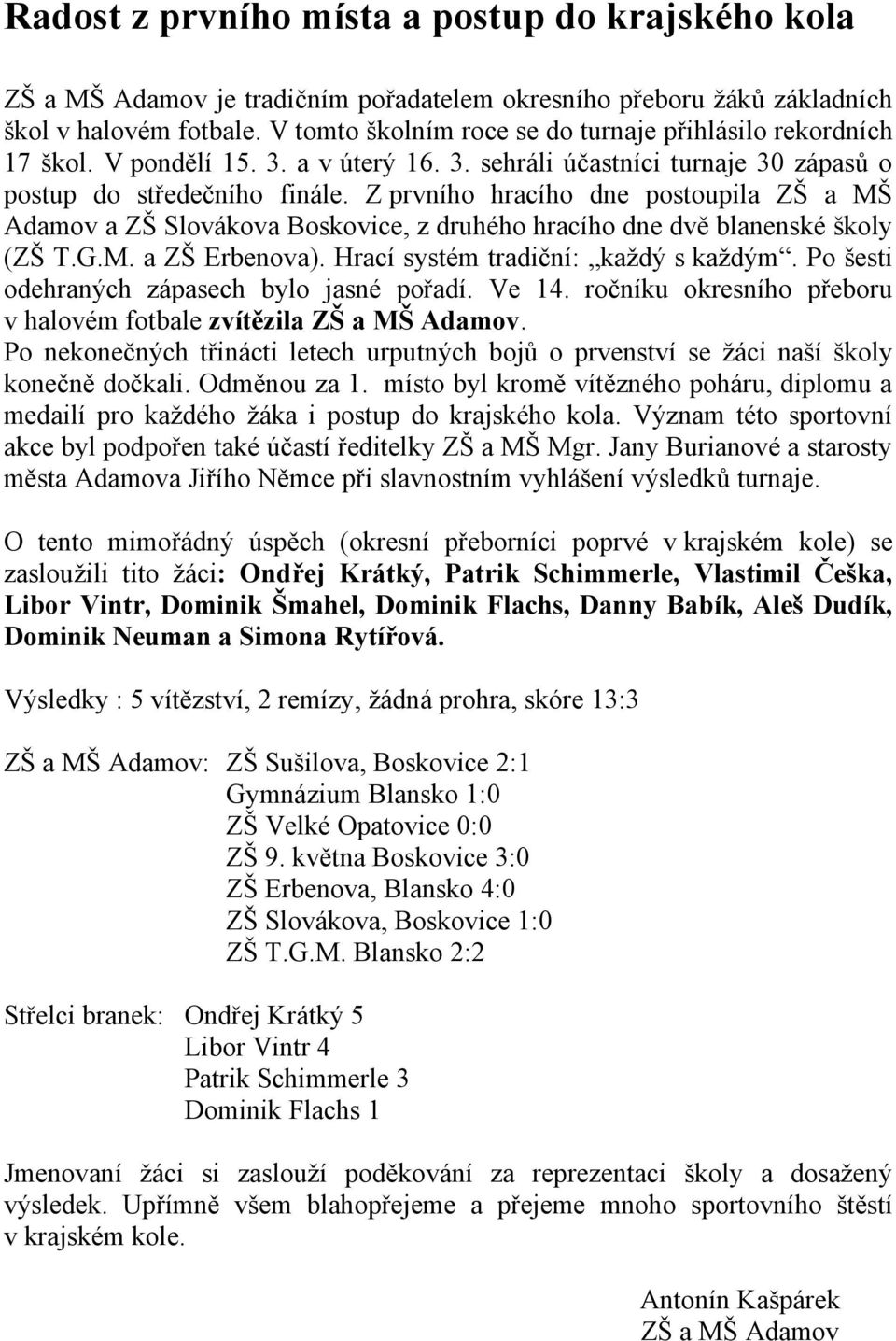 Z prvního hracího dne postoupila ZŠ a MŠ Adamov a ZŠ Slovákova Boskovice, z druhého hracího dne dvě blanenské školy (ZŠ T.G.M. a ZŠ Erbenova). Hrací systém tradiční: každý s každým.