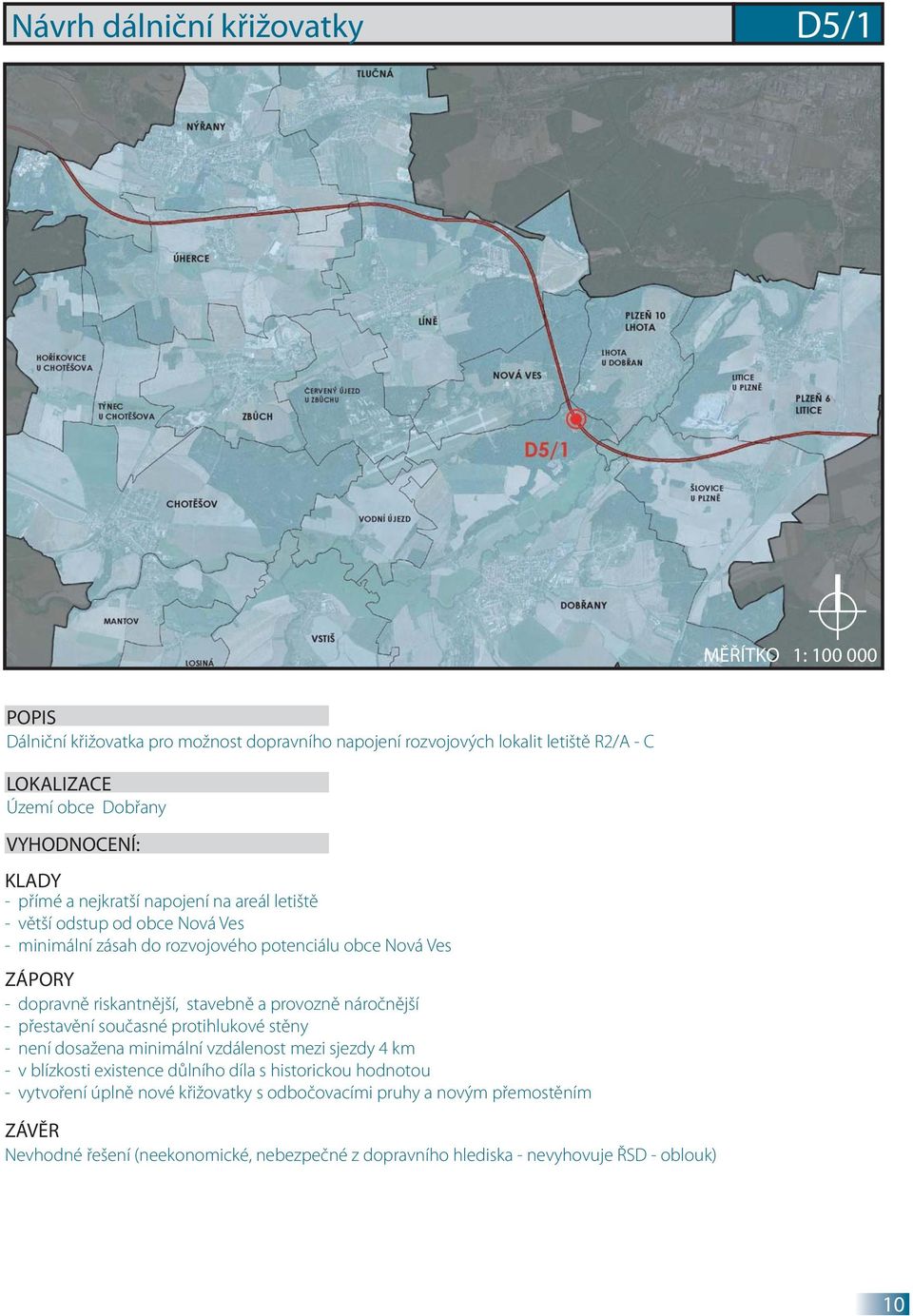 náročnější - přestavění současné protihlukové stěny - není dosažena minimální vzdálenost mezi sjezdy 4 km - v blízkosti existence důlního díla s historickou hodnotou -