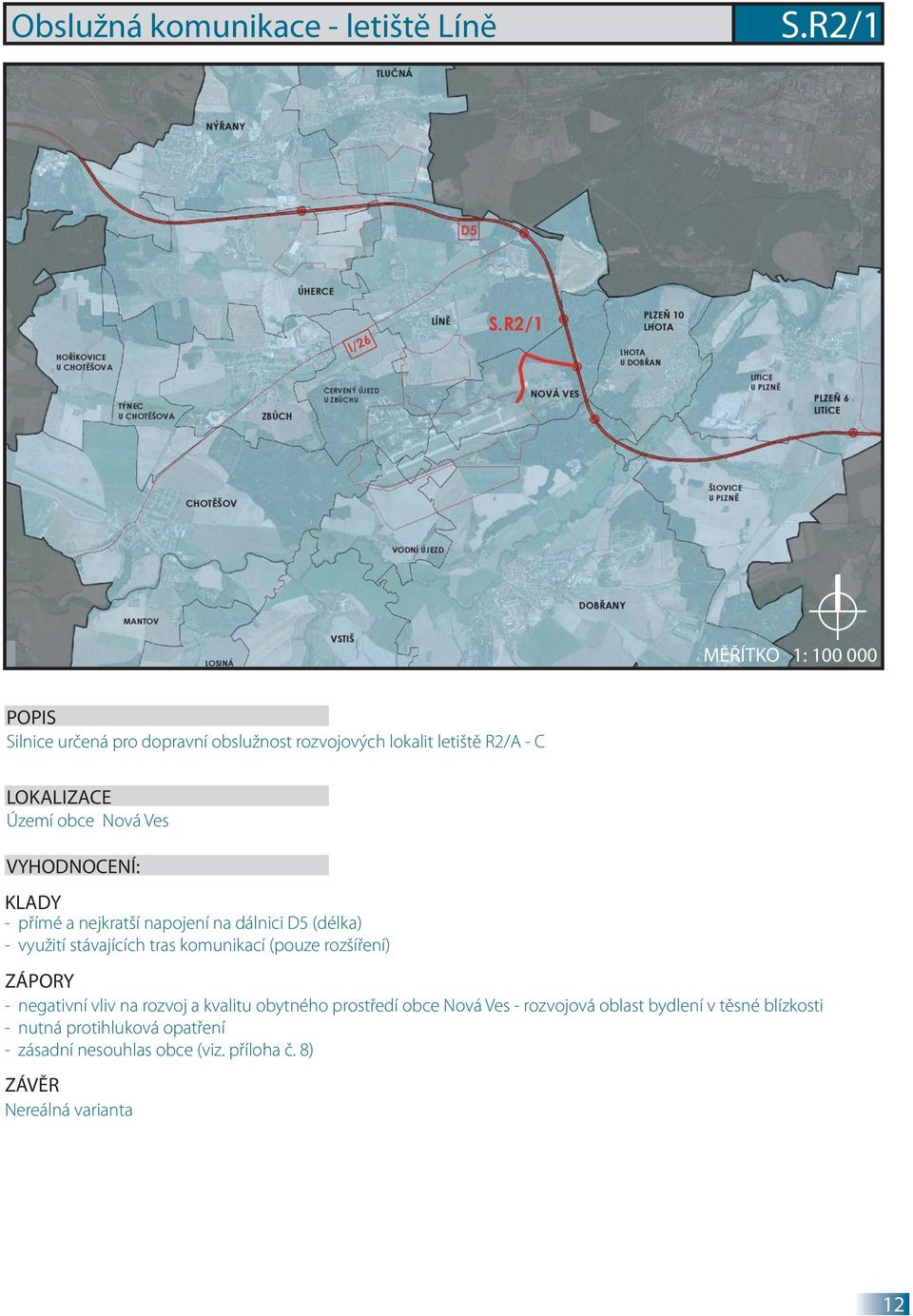 nejkratší napojení na dálnici D5 (délka) - využití stávajících tras komunikací (pouze rozšíření) ZÁPORY - negativní