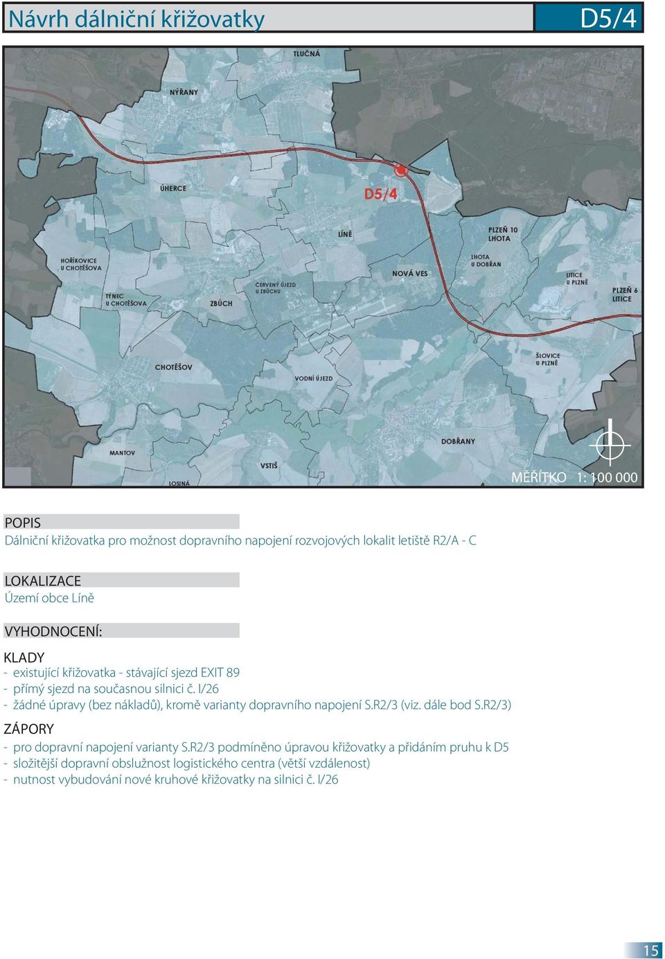 I/26 - žádné úpravy (bez nákladů), kromě varianty dopravního napojení S.R2/3 (viz. dále bod S.R2/3) ZÁPORY - pro dopravní napojení varianty S.