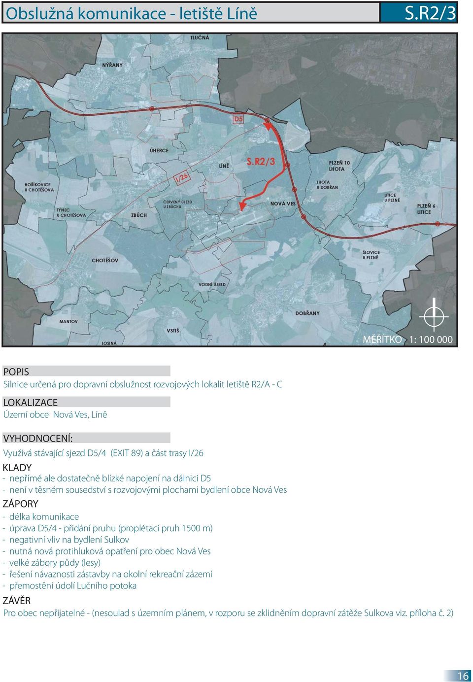 dostatečně blízké napojení na dálnici D5 - není v těsném sousedství s rozvojovými plochami bydlení obce Nová Ves ZÁPORY - délka komunikace - úprava D5/4 - přidání pruhu (proplétací pruh