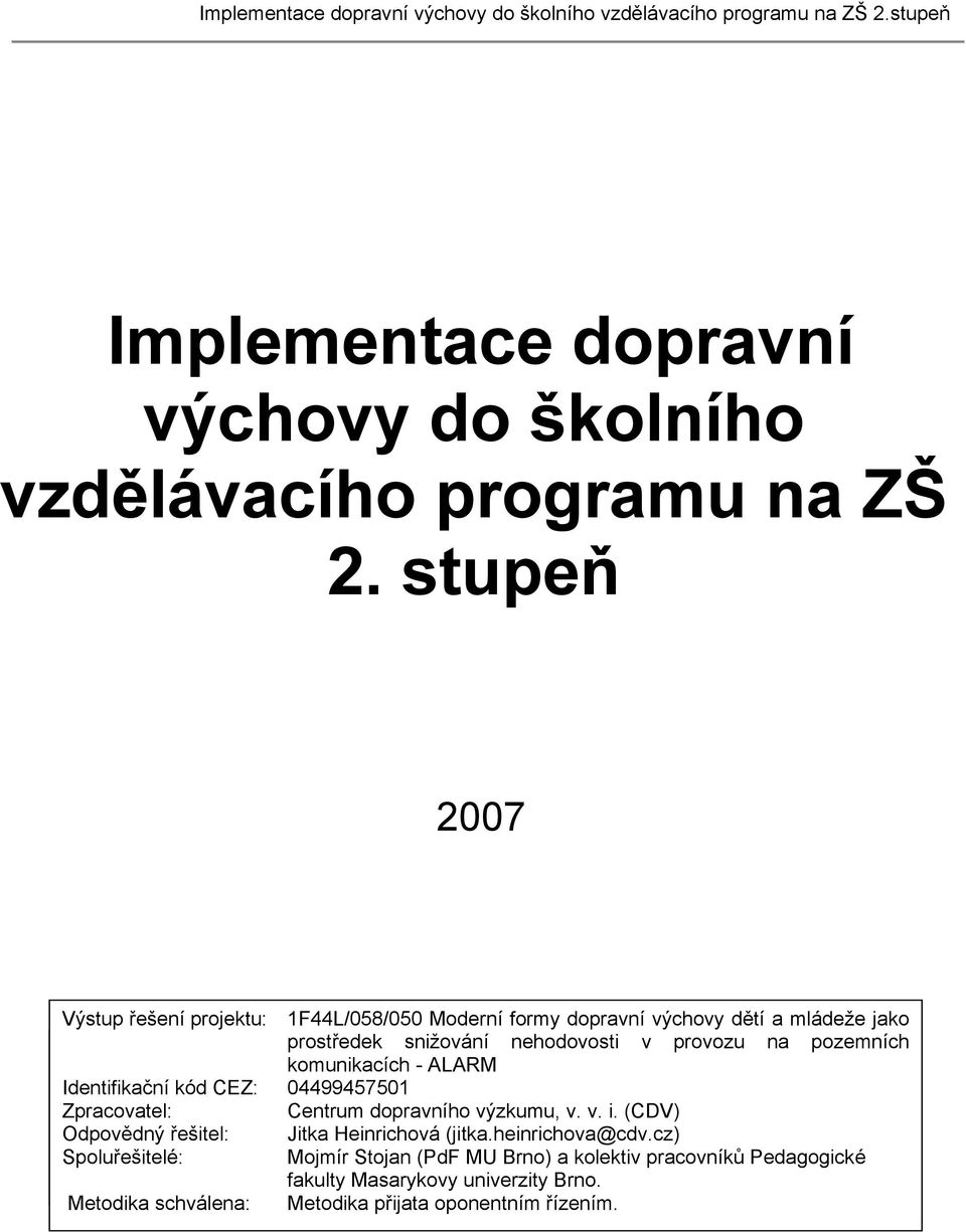 komunikacích UDRŽITELNÁ - DOPRAVA-ŠANCE ALARM PRO BUDOUCNOST Identifikační kód CEZ: 04499457501 Zpracovatel: Centrum dopravního výzkumu, v. v. i. (CDV) Odpovědný řešitel: Jitka Mgr.