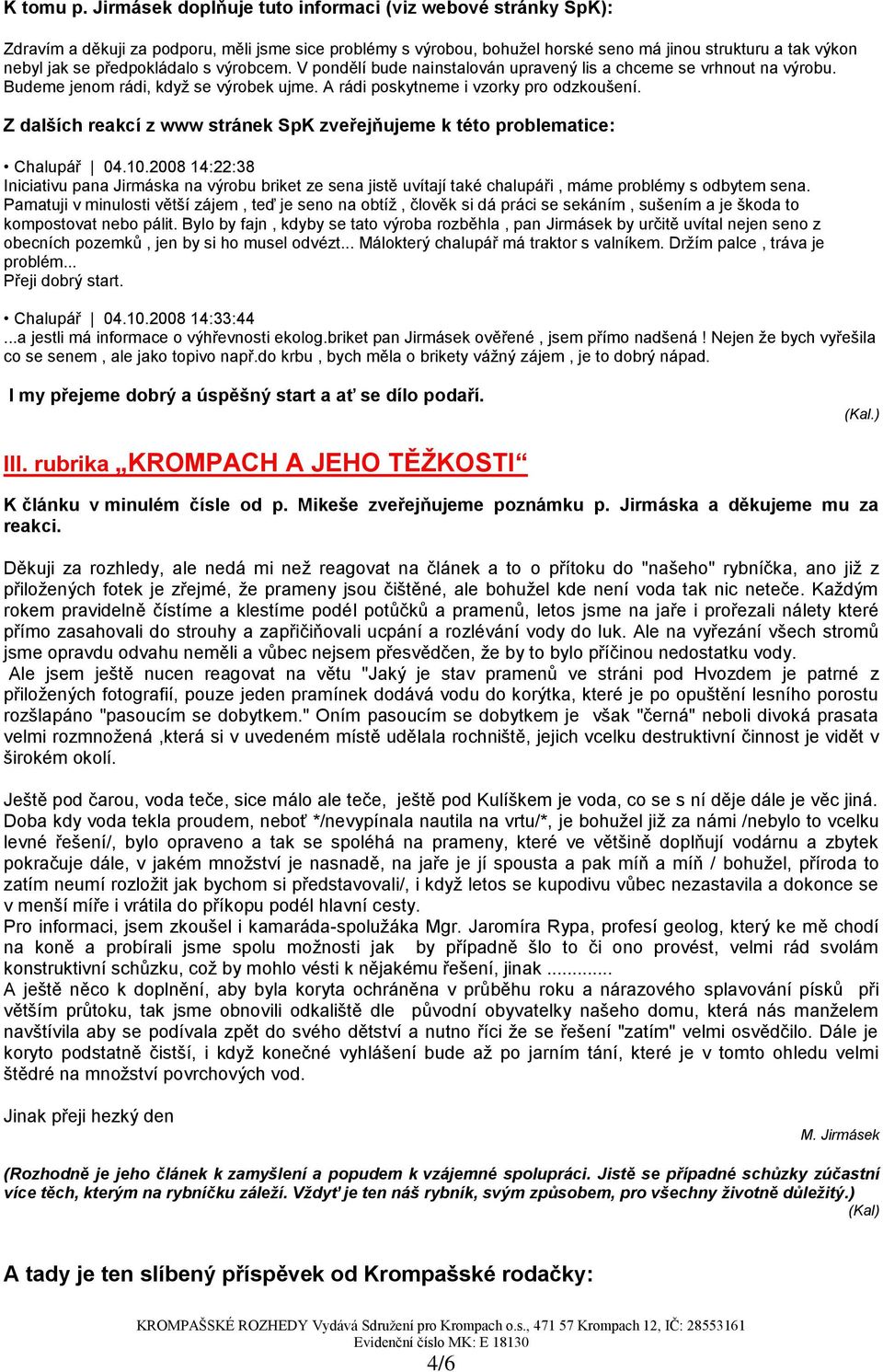 předpokládalo s výrobcem. V pondělí bude nainstalován upravený lis a chceme se vrhnout na výrobu. Budeme jenom rádi, kdyţ se výrobek ujme. A rádi poskytneme i vzorky pro odzkoušení.