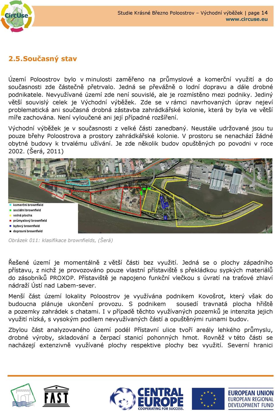 Zde se v rámci navrhovaných úprav nejeví problematická ani současná drobná zástavba zahrádkářské kolonie, která by byla ve větší míře zachována. Není vyloučené ani její případné rozšíření.