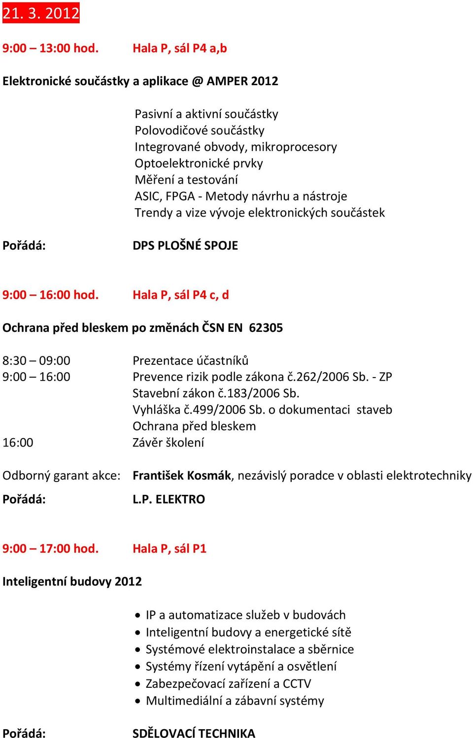 FPGA Metody návrhu a nástroje Trendy a vize vývoje elektronických součástek DPS PLOŠNÉ SPOJE 9:00 16:00 hod.