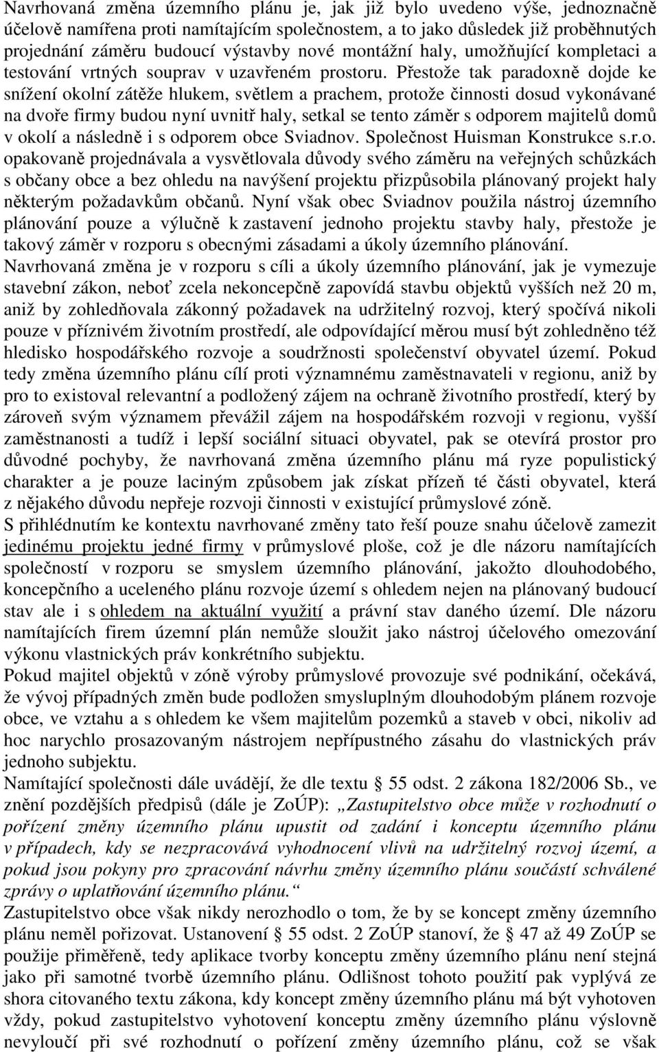 Přestože tak paradoxně dojde ke snížení okolní zátěže hlukem, světlem a prachem, protože činnosti dosud vykonávané na dvoře firmy budou nyní uvnitř haly, setkal se tento záměr s odporem majitelů domů