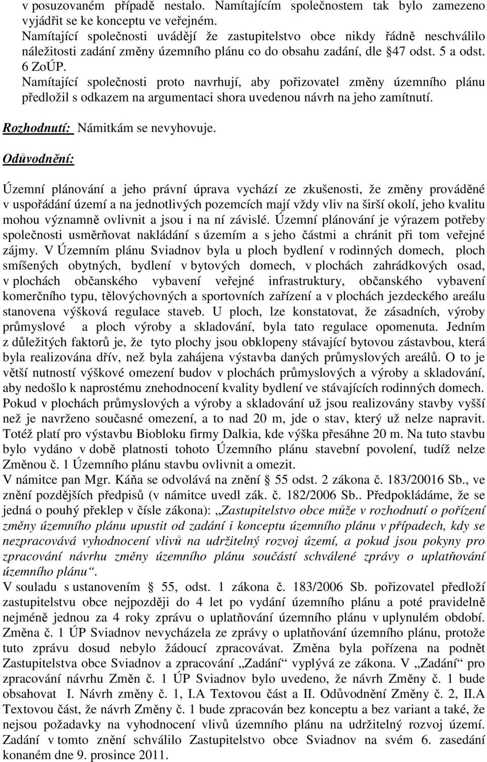 Namítající společnosti proto navrhují, aby pořizovatel změny územního plánu předložil s odkazem na argumentaci shora uvedenou návrh na jeho zamítnutí. Rozhodnutí: Námitkám se nevyhovuje.