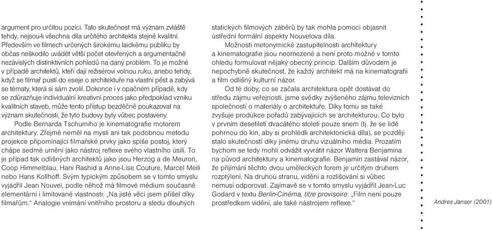 To je možné v případě architektů, kteří dají režisérovi volnou ruku, anebo tehdy, když se filmař pustí do eseje o architektuře na vlastní pěst a zabývá se tématy, která si sám zvolil.