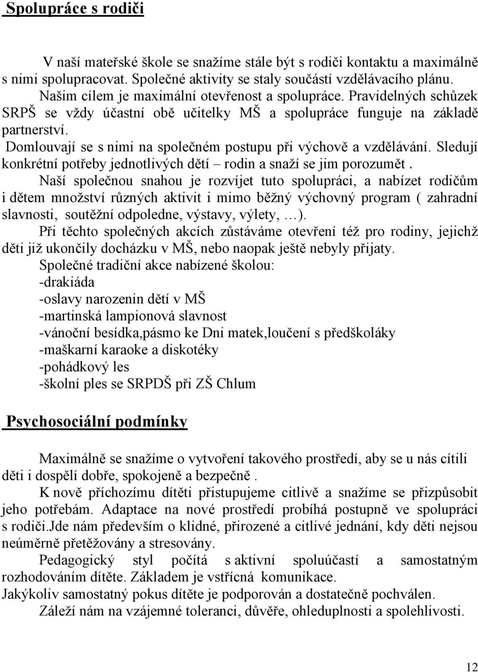 Domlouvají se s nimi na společném postupu při výchově a vzdělávání. Sledují konkrétní potřeby jednotlivých dětí rodin a snaží se jim porozumět.