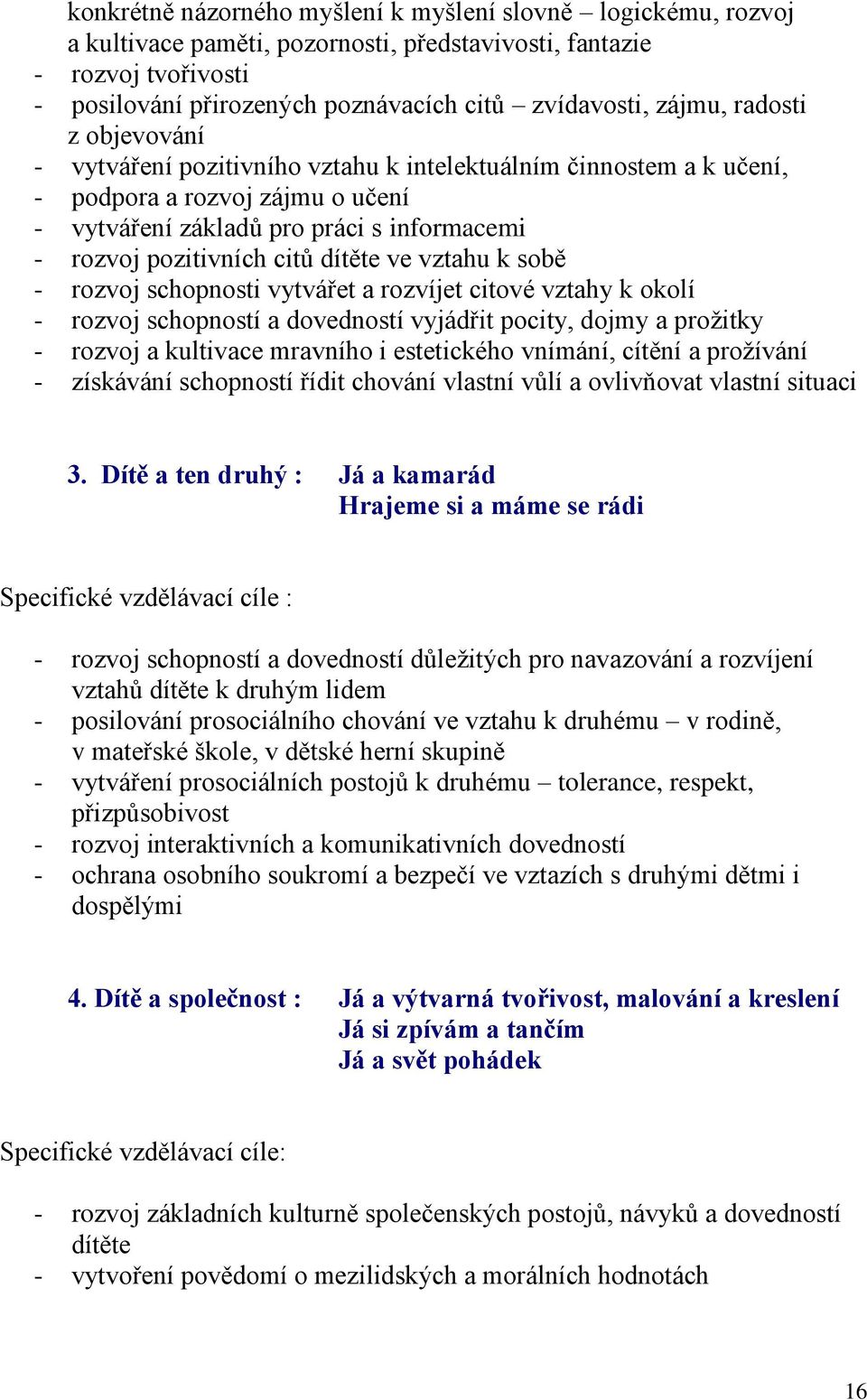 dítěte ve vztahu k sobě - rozvoj schopnosti vytvářet a rozvíjet citové vztahy k okolí - rozvoj schopností a dovedností vyjádřit pocity, dojmy a prožitky - rozvoj a kultivace mravního i estetického