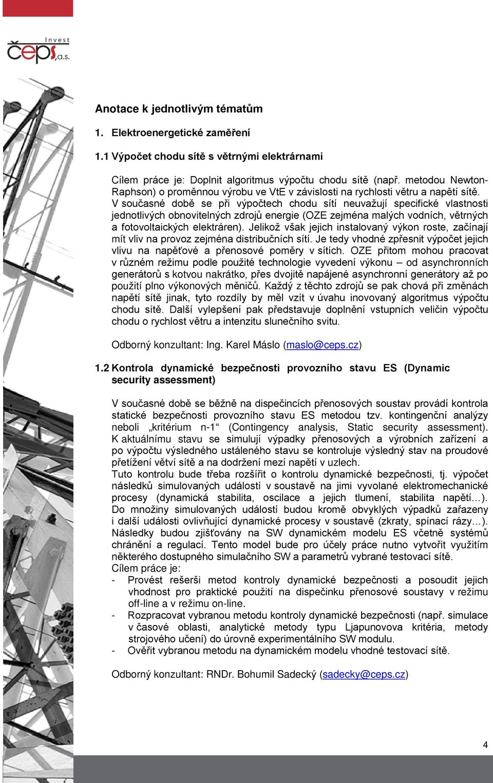 V současné době se při výpočtech chodu sítí neuvažují specifické vlastnosti jednotlivých obnovitelných zdrojů energie (OZE zejména malých vodních, větrných a fotovoltaických elektráren).