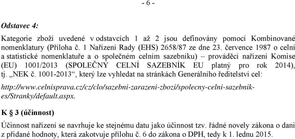 NEK č. 1001-2013, který lze vyhledat na stránkách Generálního ředitelství cel: http://www.celnisprava.cz/cz/clo/sazebni-zarazeni-zbozi/spolecny-celni-sazebnikes/stranky/default.