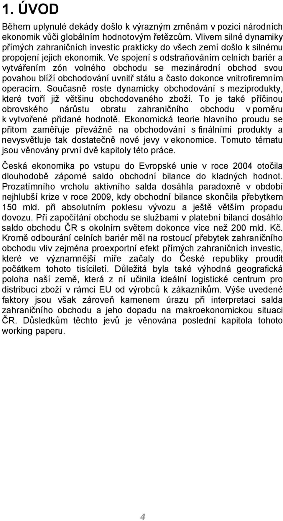 Ve spojení s odstraňováním celních bariér a vytvářením zón volného obchodu se mezinárodní obchod svou povahou blíží obchodování uvnitř státu a často dokonce vnitrofiremním operacím.