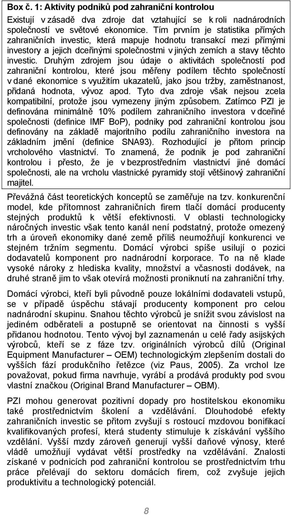 Druhým zdrojem jsou údaje o aktivitách společností pod zahraniční kontrolou, které jsou měřeny podílem těchto společností v dané ekonomice s využitím ukazatelů, jako jsou tržby, zaměstnanost, přidaná