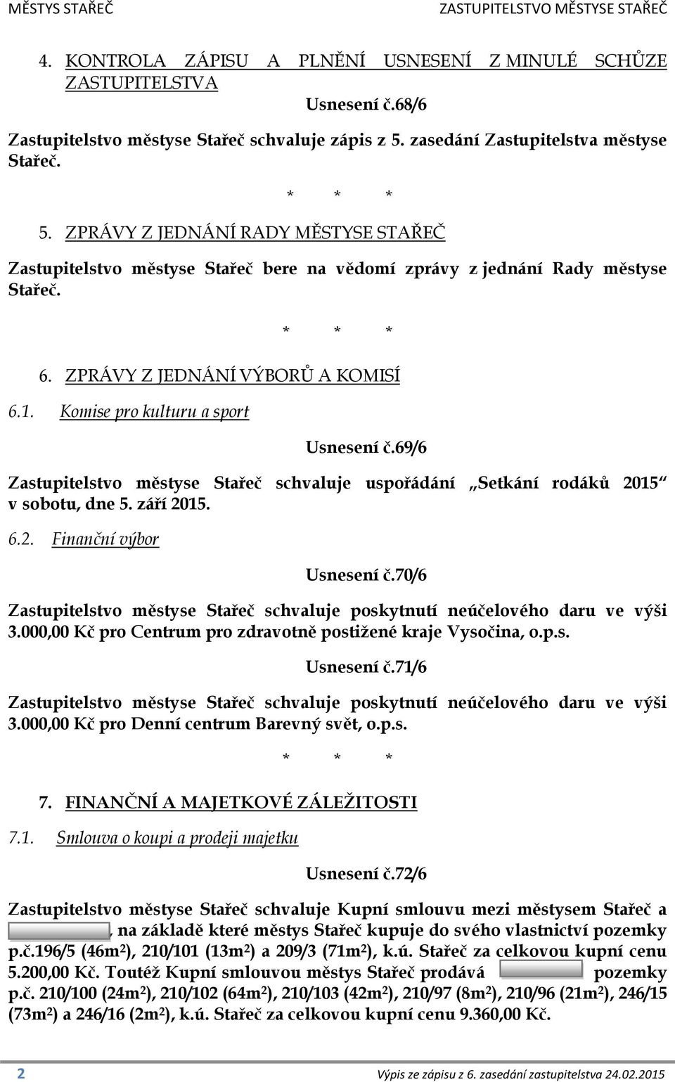 ZPRÁVY Z JEDNÁNÍ VÝBORŮ A KOMISÍ 6.1. Komise pro kulturu a sport Usnesení č.69/6 Zastupitelstvo městyse Stařeč schvaluje uspořádání Setkání rodáků 2015 v sobotu, dne 5. září 2015. 6.2. Finanční výbor Usnesení č.