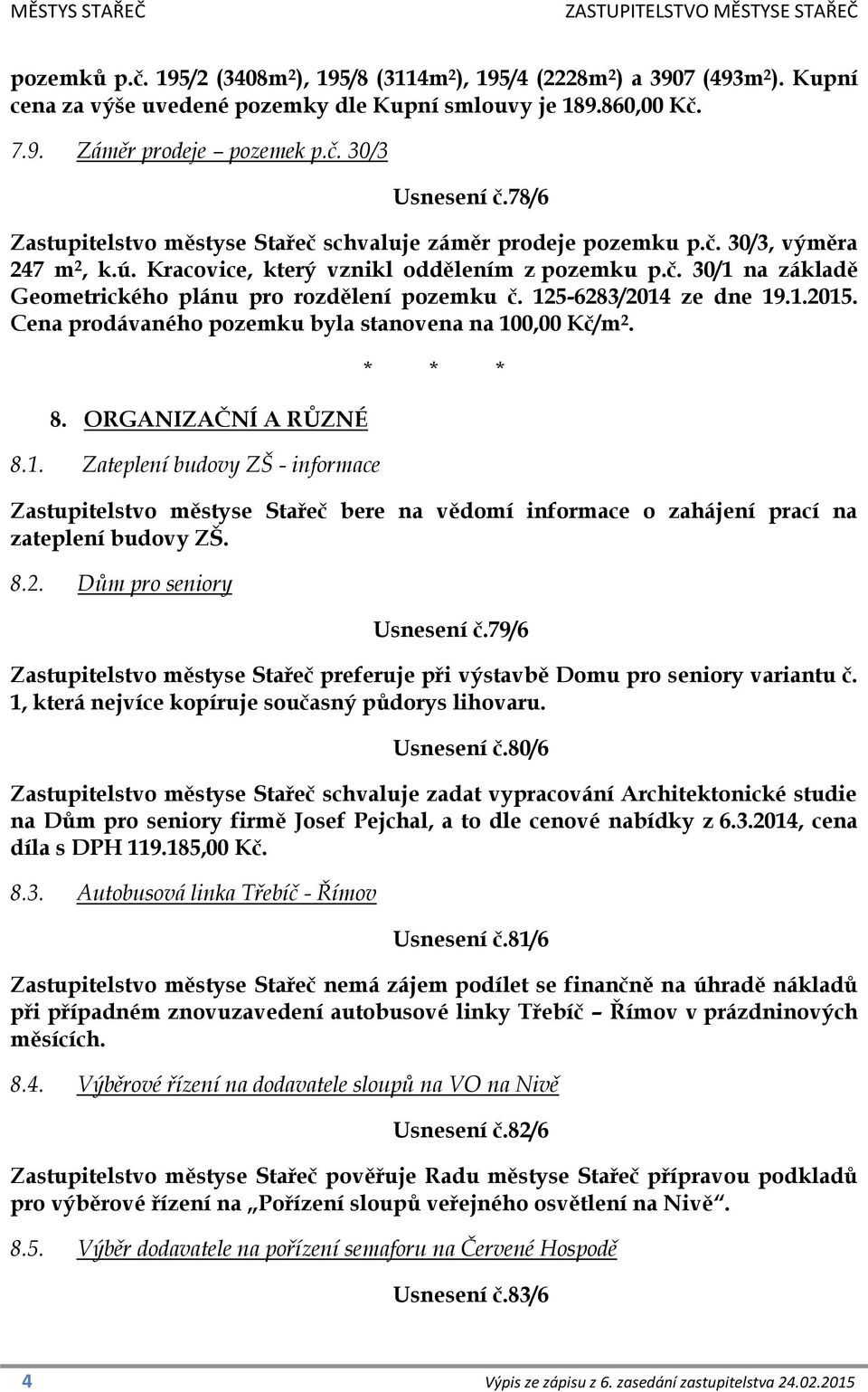 125-6283/2014 ze dne 19.1.2015. Cena prodávaného pozemku byla stanovena na 100,00 Kč/m 2. 8. ORGANIZAČNÍ A RŮZNÉ 8.1. Zateplení budovy ZŠ - informace Zastupitelstvo městyse Stařeč bere na vědomí informace o zahájení prací na zateplení budovy ZŠ.