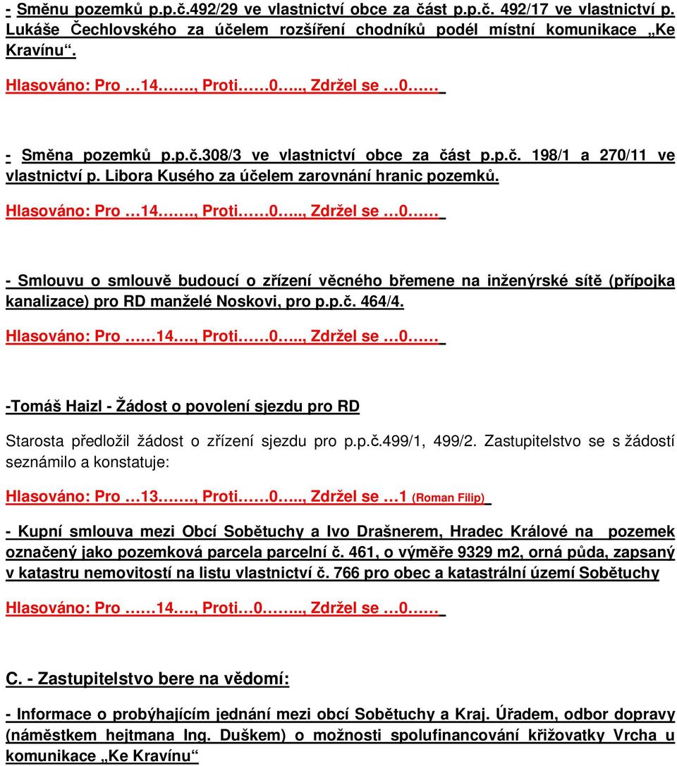 ., Zdržel se 0 -Tomáš Haizl - Žádost o povolení sjezdu pro RD Starosta předložil žádost o zřízení sjezdu pro p.p.č.499/1, 499/2. Zastupitelstvo se s žádostí seznámilo a konstatuje: Hlasováno: Pro 13.