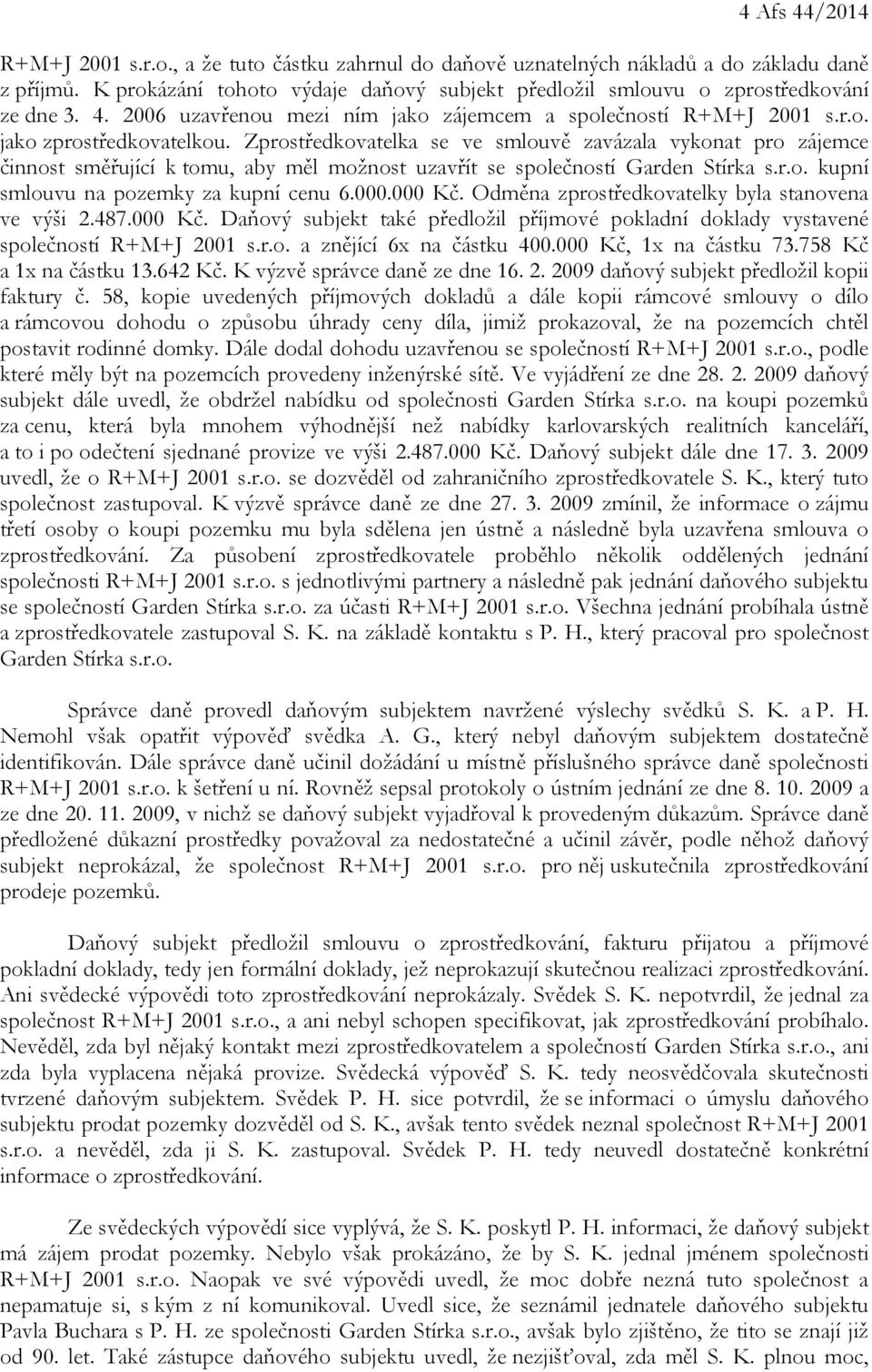 Zprostředkovatelka se ve smlouvě zavázala vykonat pro zájemce činnost směřující k tomu, aby měl možnost uzavřít se společností Garden Stírka s.r.o. kupní smlouvu na pozemky za kupní cenu 6.000.000 Kč.