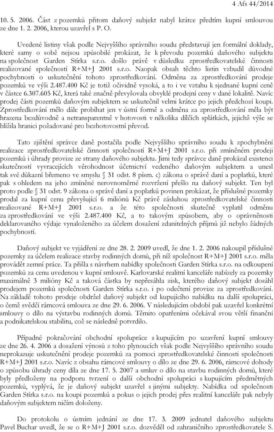 s.r.o. došlo právě v důsledku zprostředkovatelské činnosti realizované společností R+M+J 2001 s.r.o. Naopak obsah těchto listin vzbudil důvodné pochybnosti o uskutečnění tohoto zprostředkování.