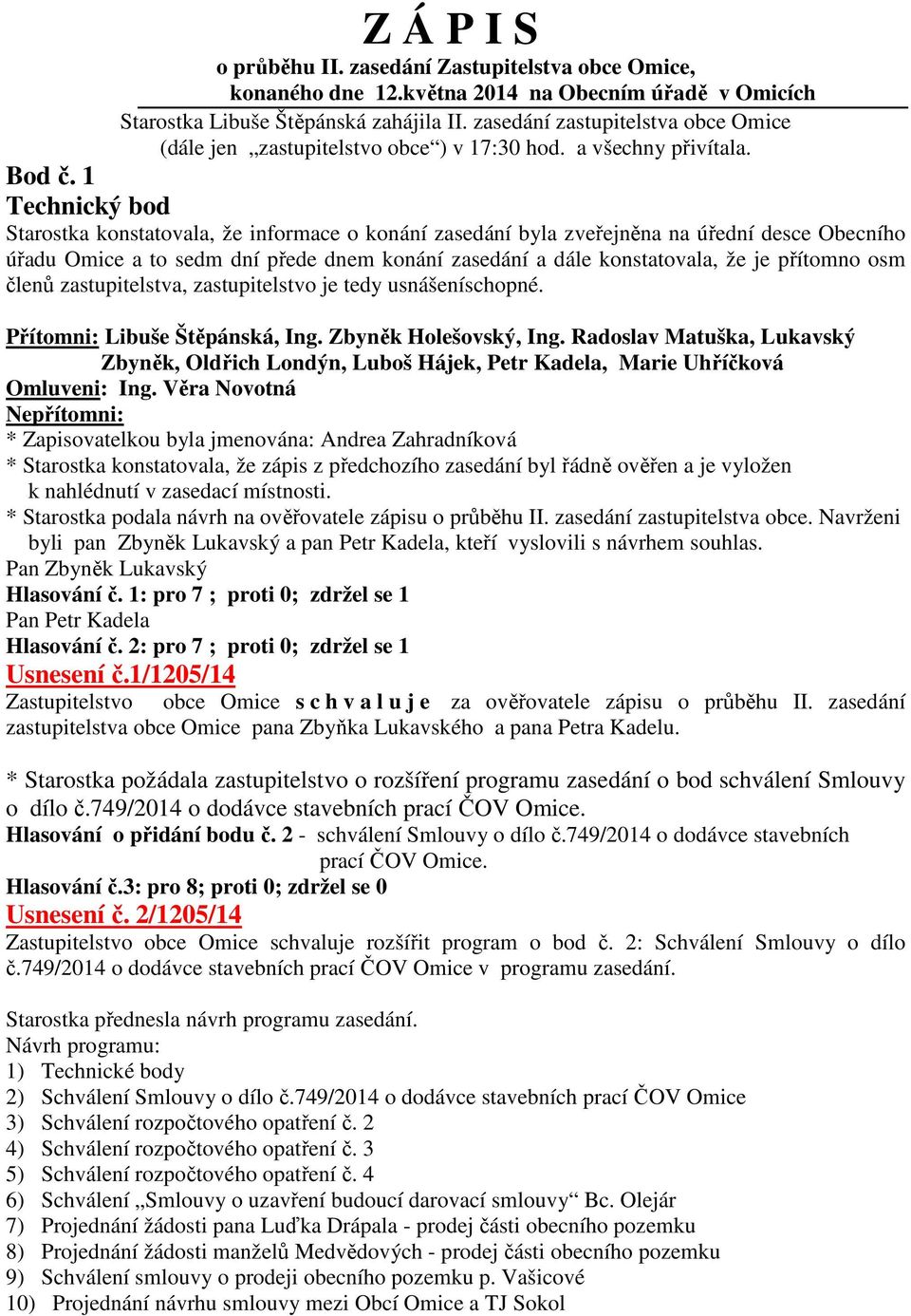 1 Technický bod Starostka konstatovala, že informace o konání zasedání byla zveřejněna na úřední desce Obecního úřadu Omice a to sedm dní přede dnem konání zasedání a dále konstatovala, že je