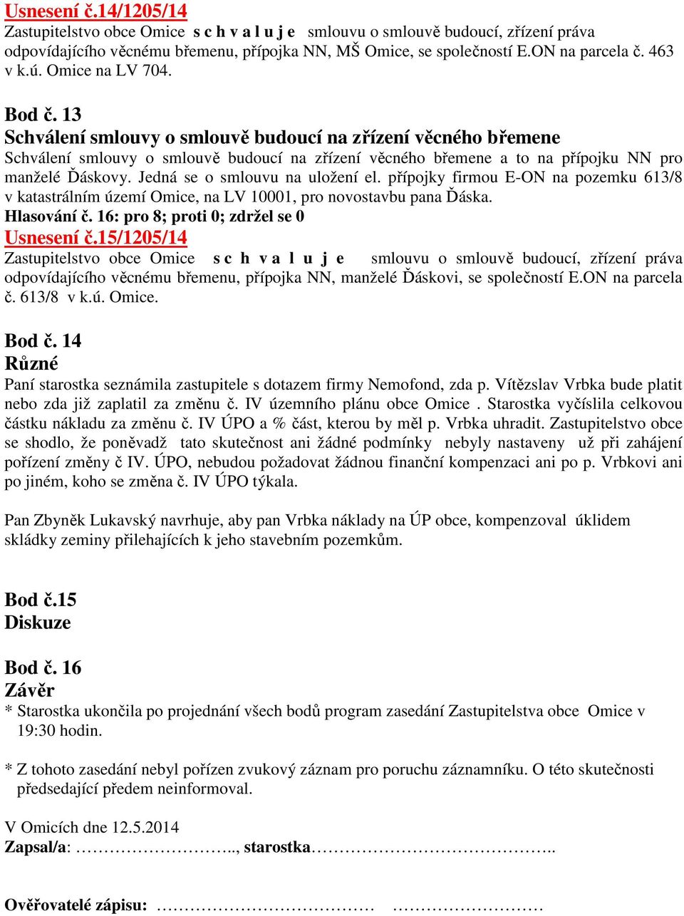Jedná se o smlouvu na uložení el. přípojky firmou E-ON na pozemku 613/8 v katastrálním území Omice, na LV 10001, pro novostavbu pana Ďáska. Hlasování č. 16: pro 8; proti 0; zdržel se 0 Usnesení č.