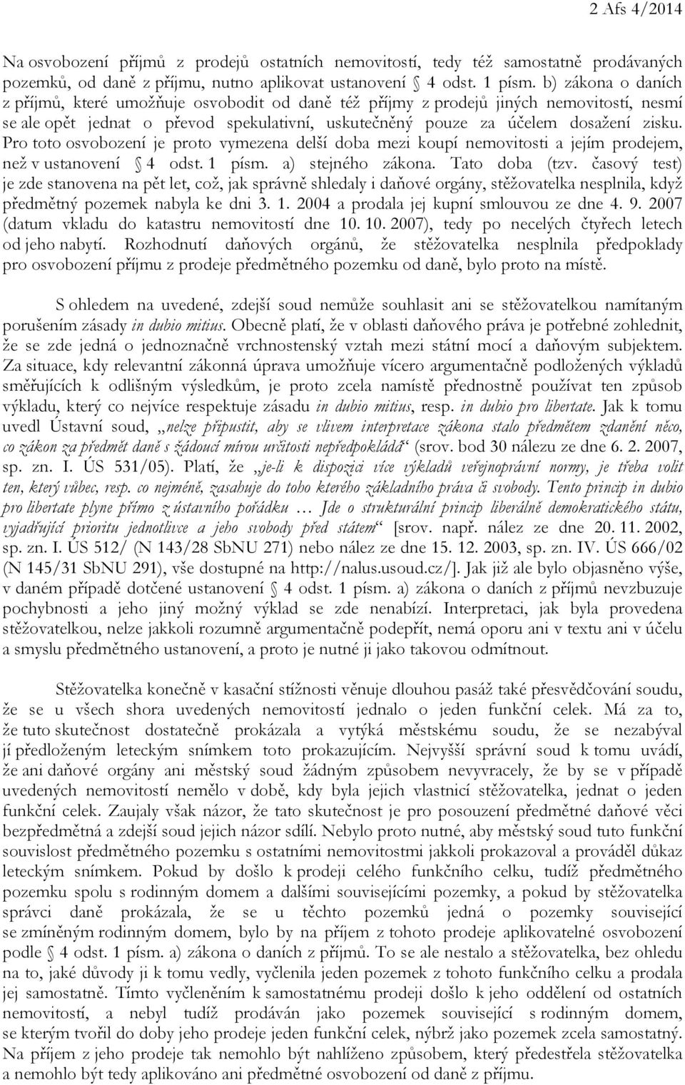 Pro toto osvobození je proto vymezena delší doba mezi koupí nemovitosti a jejím prodejem, než v ustanovení 4 odst. 1 písm. a) stejného zákona. Tato doba (tzv.