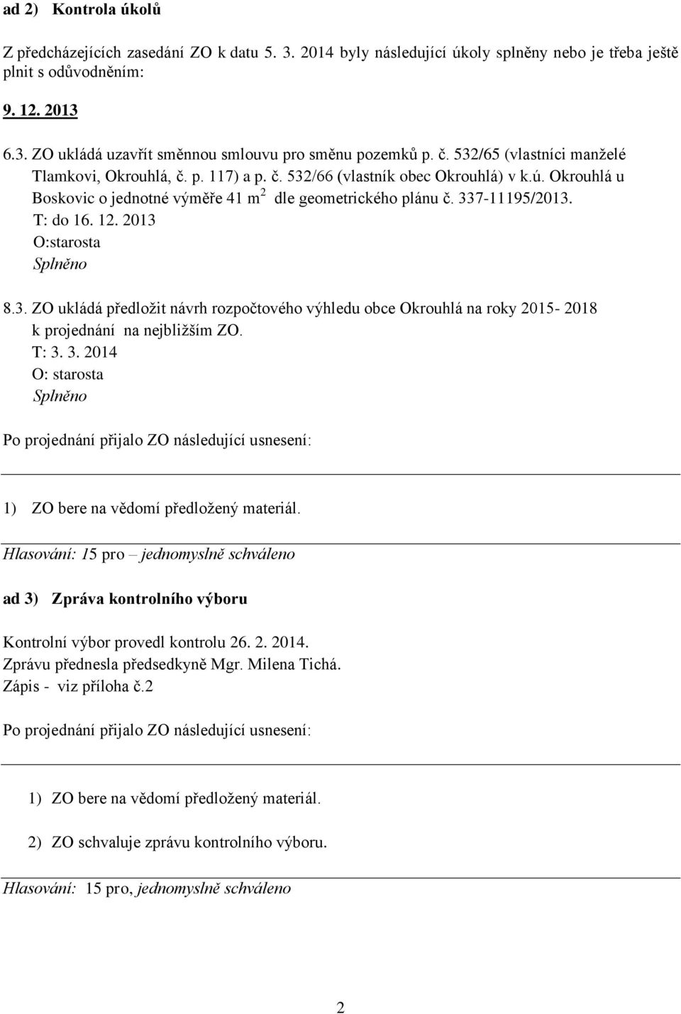 T: do 16. 12. 2013 O:starosta Splněno 8.3. ZO ukládá předložit návrh rozpočtového výhledu obce Okrouhlá na roky 2015-2018 k projednání na nejbližším ZO. T: 3.