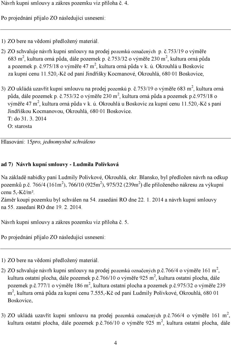 520,-Kč od paní Jindřišky Kocmanové, Okrouhlá, 680 01 Boskovice, 3) ZO ukládá uzavřít kupní smlouvu na prodej pozemků p. č.753/19 o výměře 683 m 2, kultura orná půda, dále pozemek p. č.753/32 o výměře 230 m 2, kultura orná půda a pozemek p.