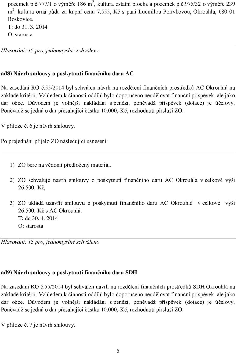 Vzhledem k činnosti oddílů bylo doporučeno neudělovat finanční příspěvek, ale jako dar obce. Důvodem je volnější nakládání s penězi, poněvadž příspěvek (dotace) je účelový.