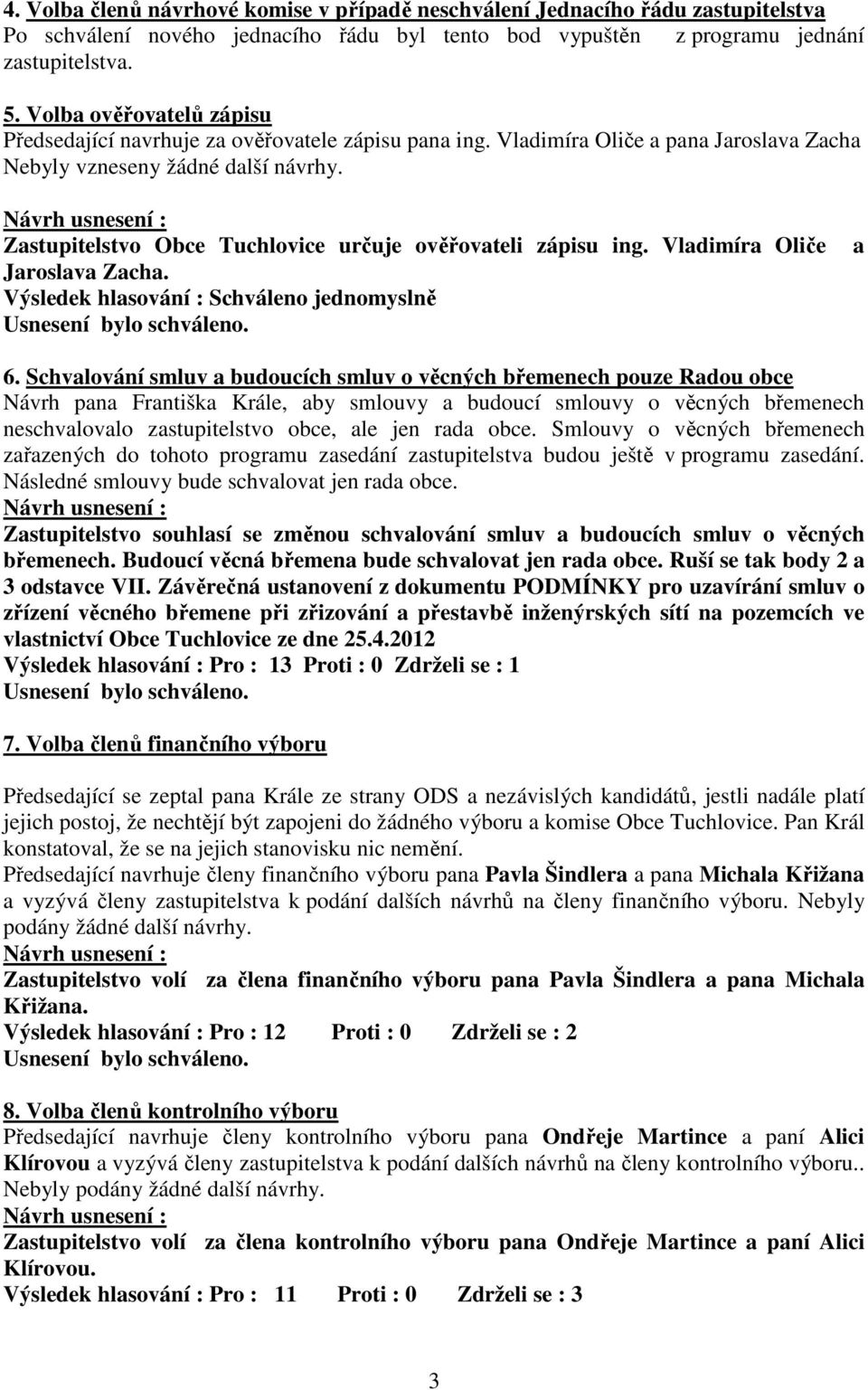 Zastupitelstvo Obce Tuchlovice určuje ověřovateli zápisu ing. Vladimíra Oliče Jaroslava Zacha. a 6.