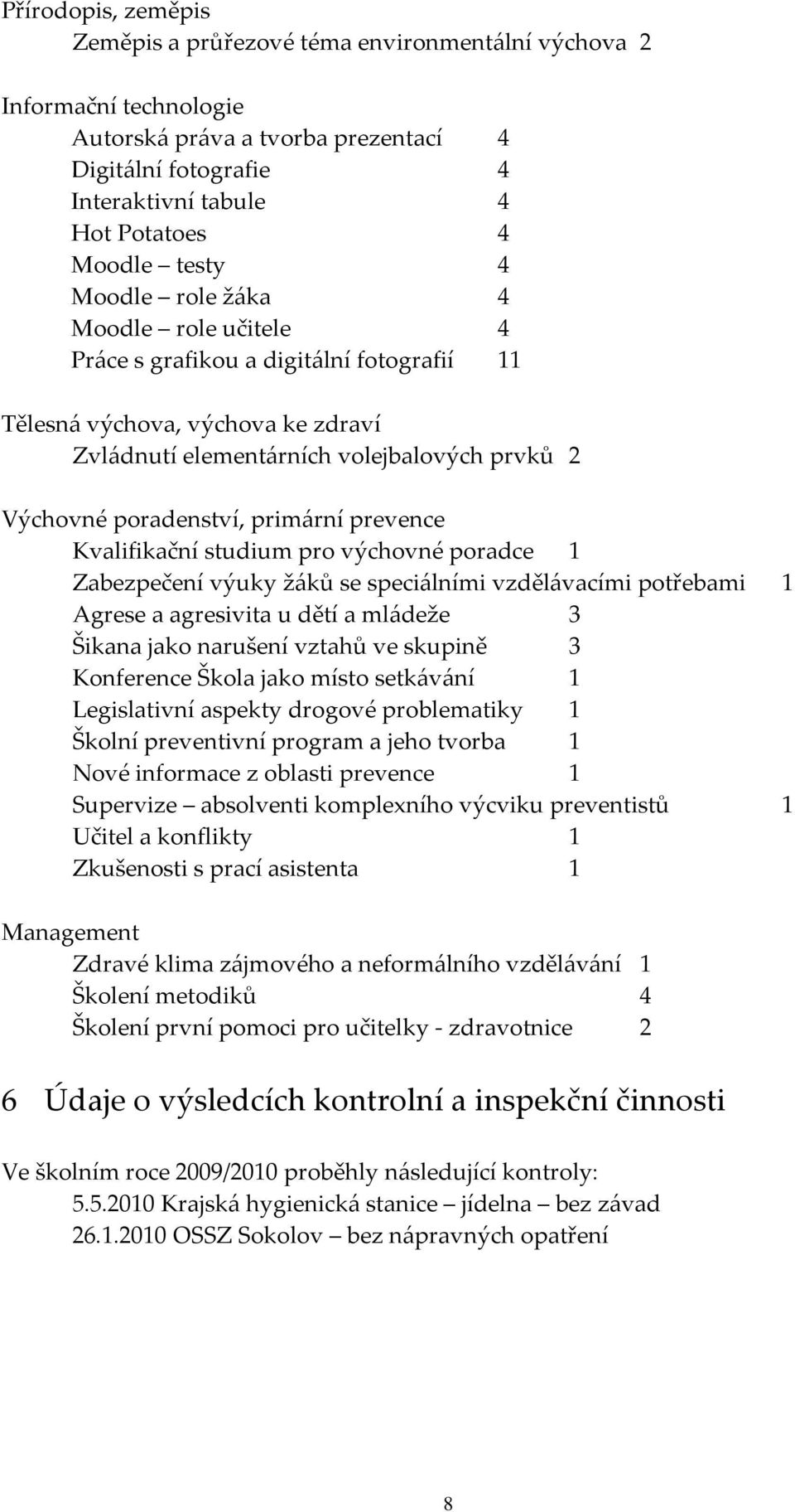 primární prevence Kvalifikační studium pro výchovné poradce 1 Zabezpečení výuky žáků se speciálními vzdělávacími potřebami 1 Agrese a agresivita u dětí a mládeže 3 Šikana jako narušení vztahů ve