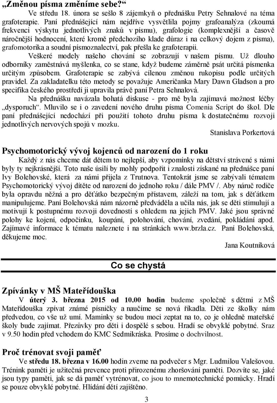 klade důraz i na celkový dojem z písma), grafomotorika a soudní písmoznalectví, pak přešla ke grafoterapii. Veškeré modely našeho chování se zobrazují v našem písmu.