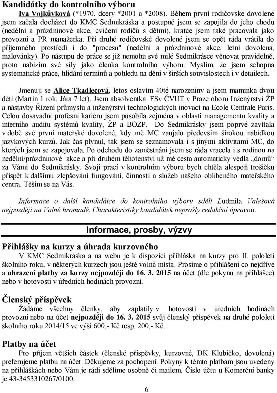 provozní a PR manažerka. Při druhé rodičovské dovolené jsem se opět ráda vrátila do příjemného prostředí i do "procesu" (nedělní a prázdninové akce, letní dovolená, malovánky).