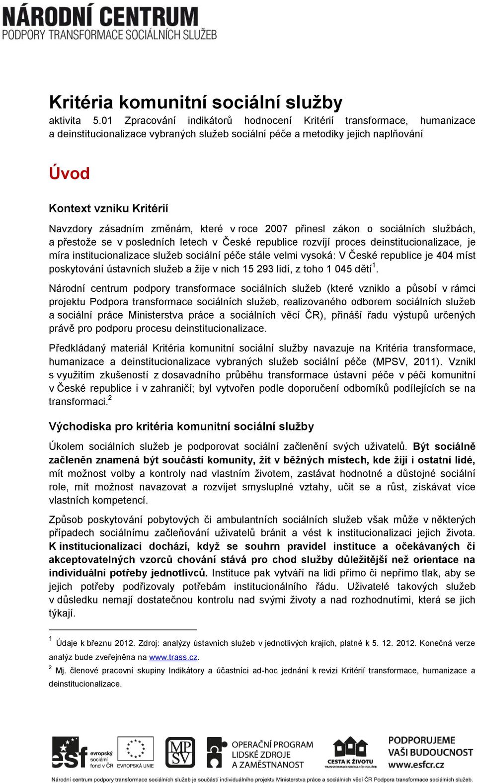 změnám, které v roce 2007 přinesl zákon o sociálních službách, a přestože se v posledních letech v České republice rozvíjí proces deinstitucionalizace, je míra institucionalizace služeb sociální péče