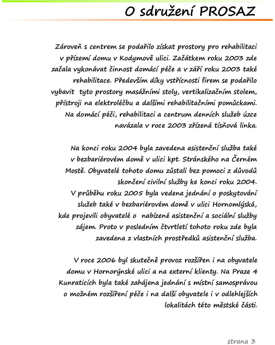 Především díky vstřícnosti firem se podařilo vybavit tyto prostory masážními stoly, vertikalizačním stolem, přístroji na elektroléčbu a dalšími rehabilitačními pomůckami.