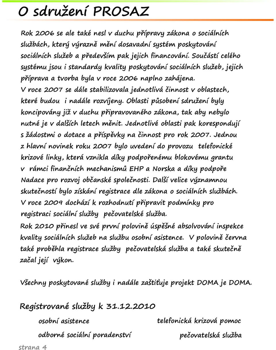 V roce 2007 se dále stabilizovala jednotlivá činnost v oblastech, které budou i nadále rozvíjeny.