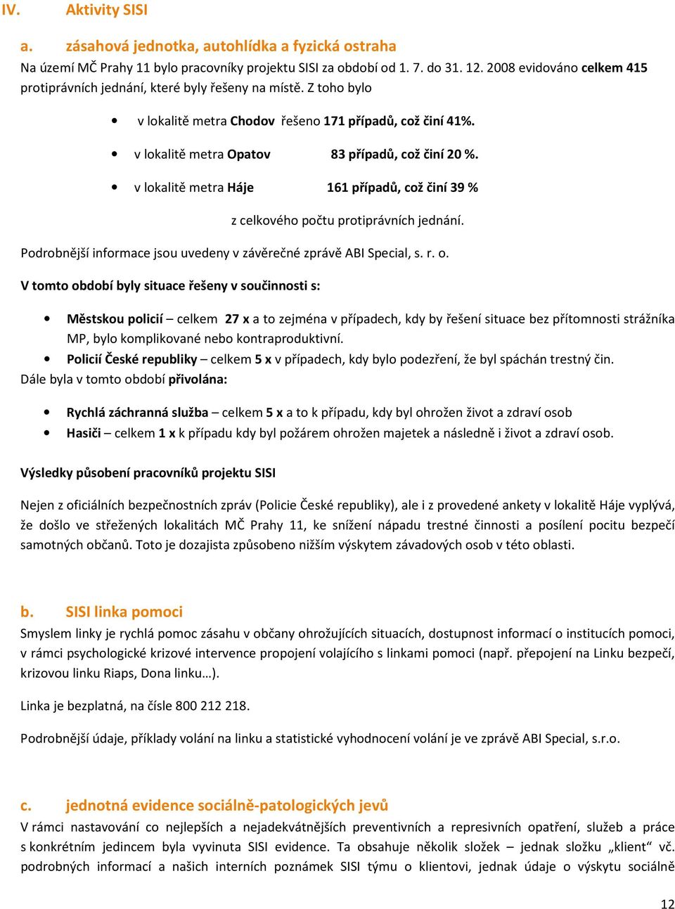 v lokalitě metra Háje 161 případů, což činí 39 % z celkového počtu protiprávních jednání. Podrobnější informace jsou uvedeny v závěrečné zprávě ABI Special, s. r. o.