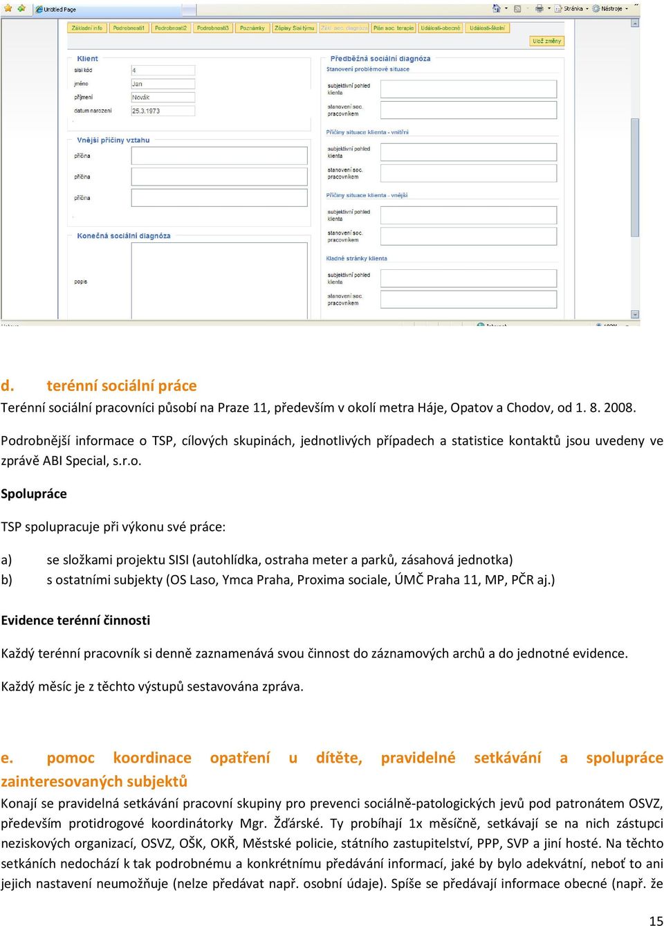 složkami projektu SISI (autohlídka, ostraha meter a parků, zásahová jednotka) b) s ostatními subjekty (OS Laso, Ymca Praha, Proxima sociale, ÚMČ Praha 11, MP, PČR aj.