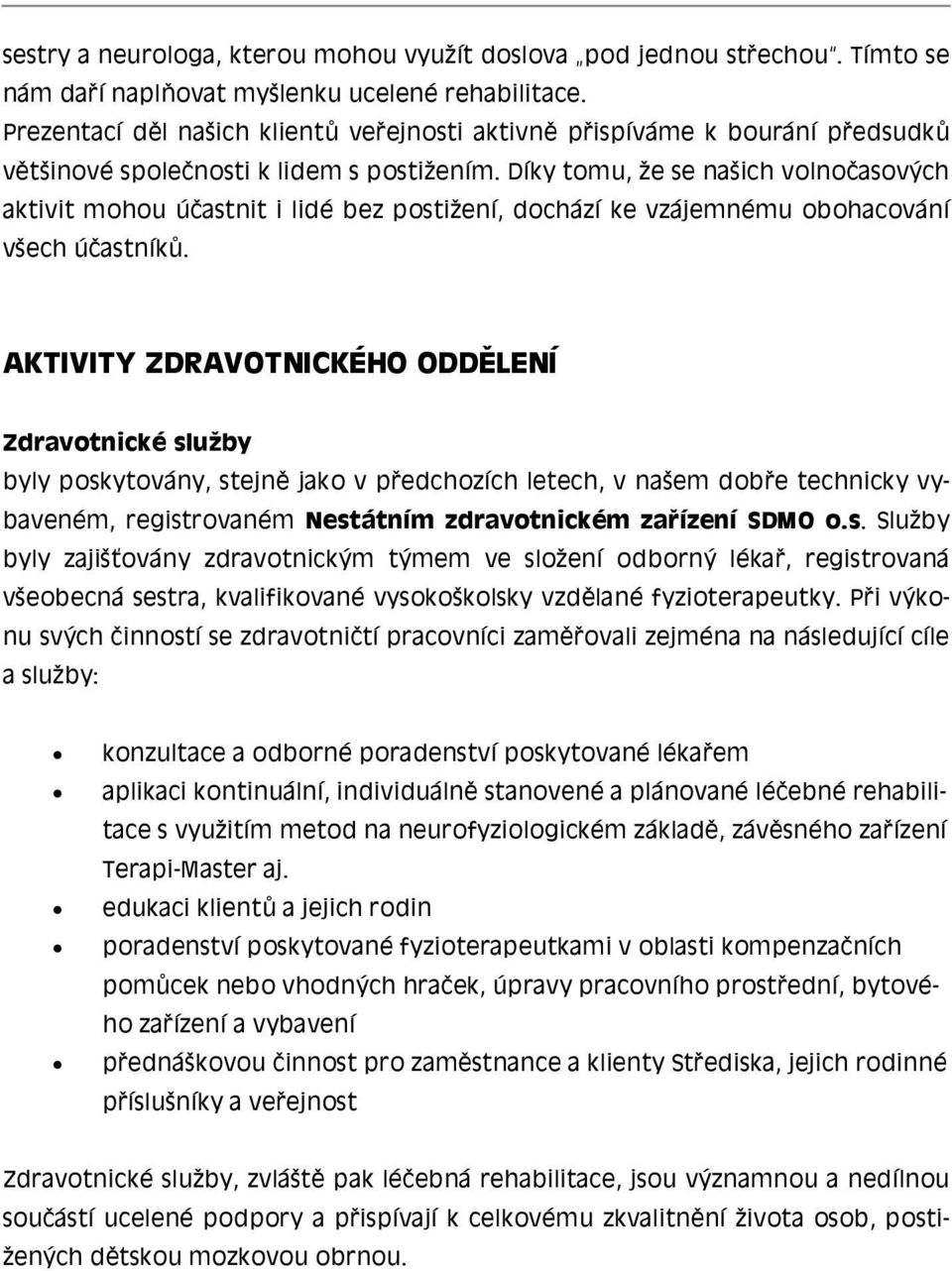 Díky tomu, že se našich volnočasových aktivit mohou účastnit i lidé bez postižení, dochází ke vzájemnému obohacování všech účastníků.